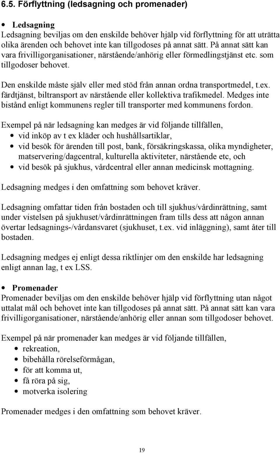 Den enskilde måste själv eller med stöd från annan ordna transportmedel, t.ex. färdtjänst, biltransport av närstående eller kollektiva trafikmedel.