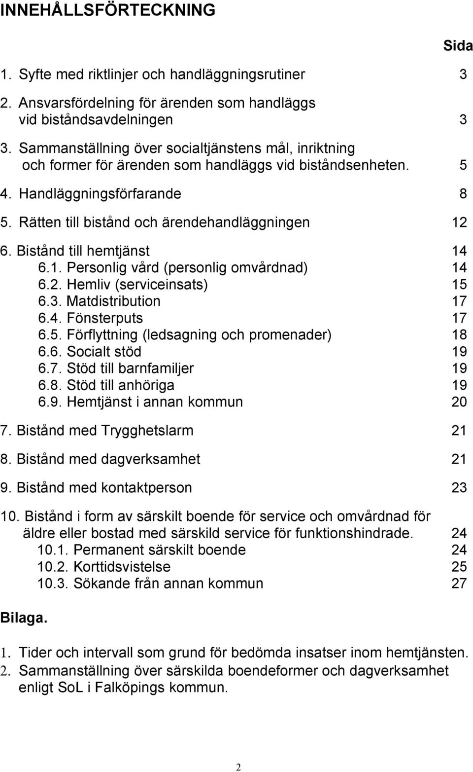 Bistånd till hemtjänst 14 6.1. Personlig vård (personlig omvårdnad) 14 6.2. Hemliv (serviceinsats) 15 6.3. Matdistribution 17 6.4. Fönsterputs 17 6.5. Förflyttning (ledsagning och promenader) 18 6.6. Socialt stöd 19 6.