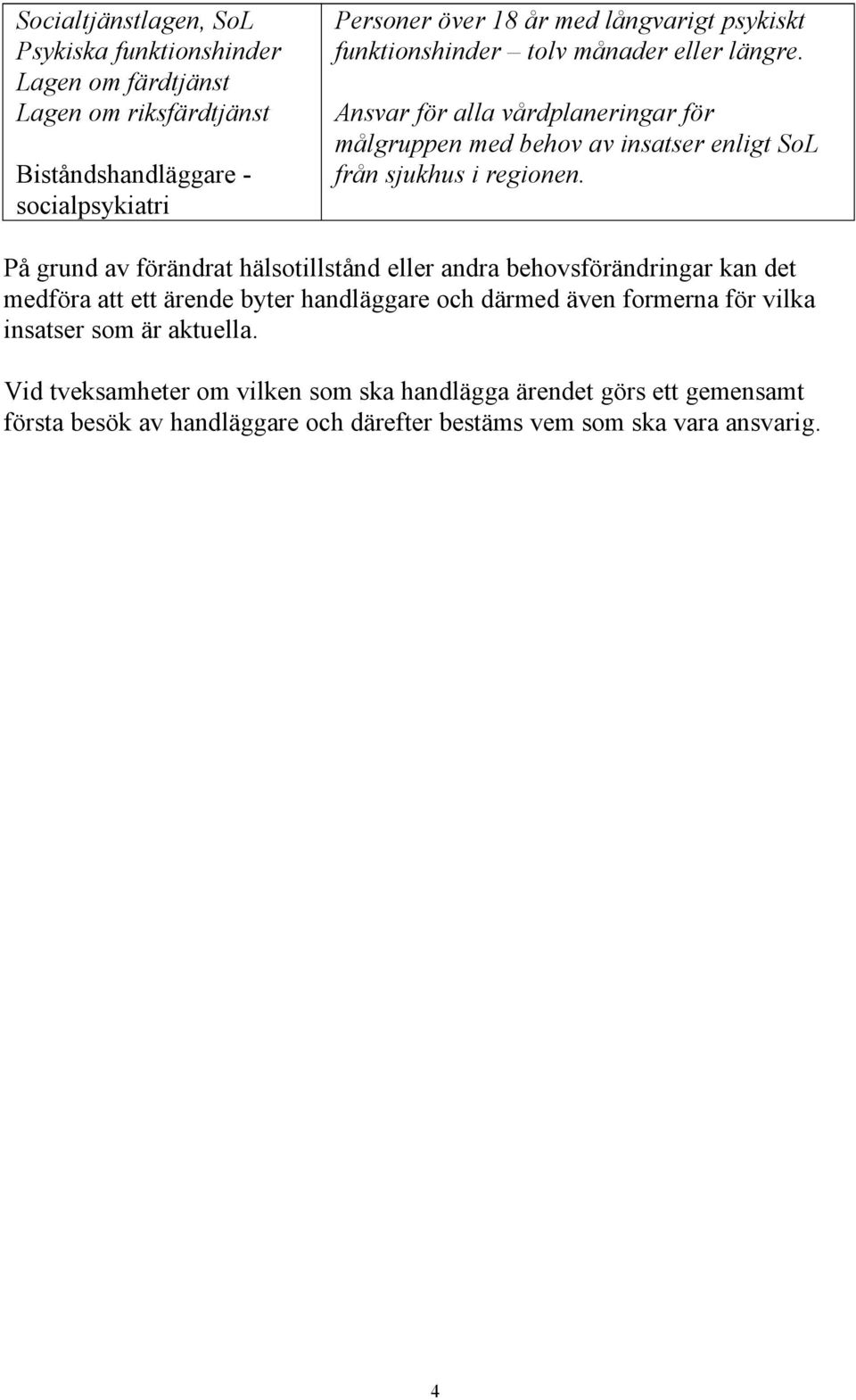 Ansvar för alla vårdplaneringar för målgruppen med behov av insatser enligt SoL från sjukhus i regionen.