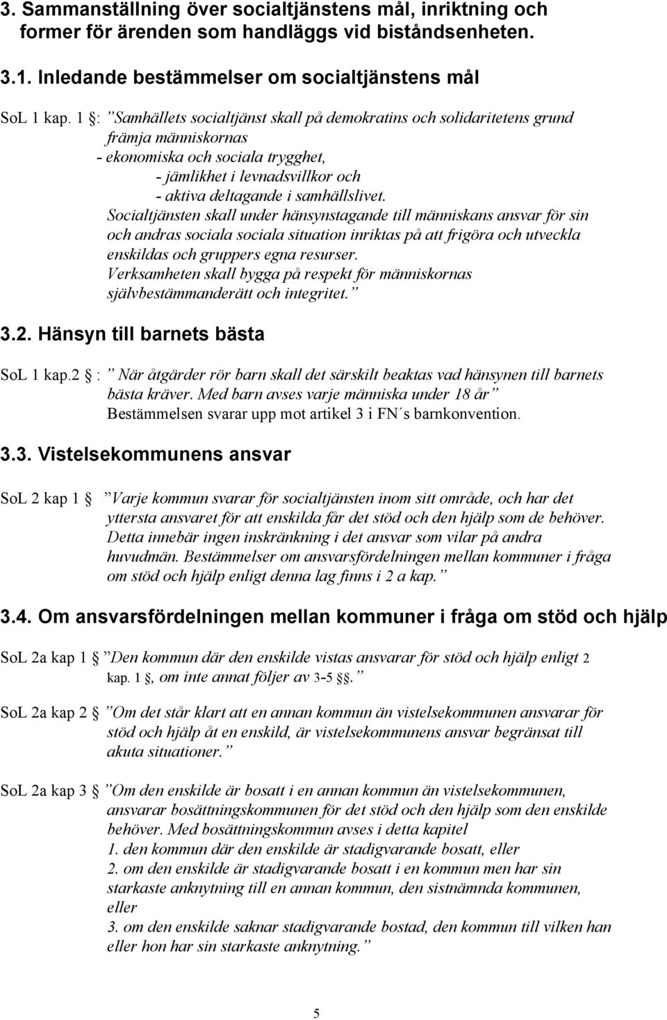 Socialtjänsten skall under hänsynstagande till människans ansvar för sin och andras sociala sociala situation inriktas på att frigöra och utveckla enskildas och gruppers egna resurser.