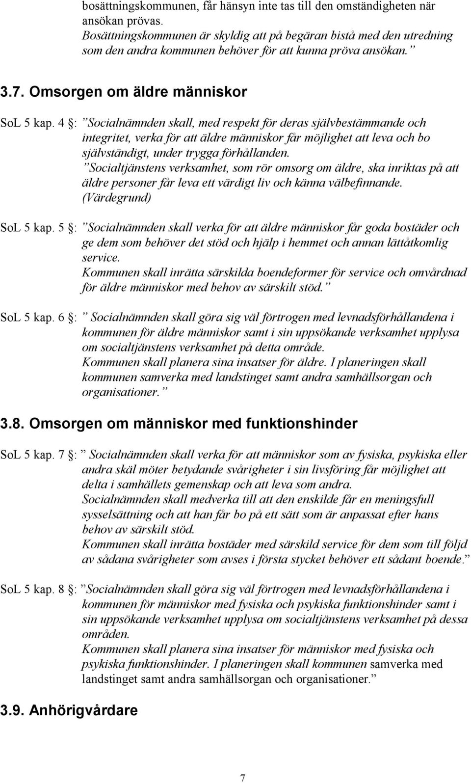 4 : Socialnämnden skall, med respekt för deras självbestämmande och integritet, verka för att äldre människor får möjlighet att leva och bo självständigt, under trygga förhållanden.
