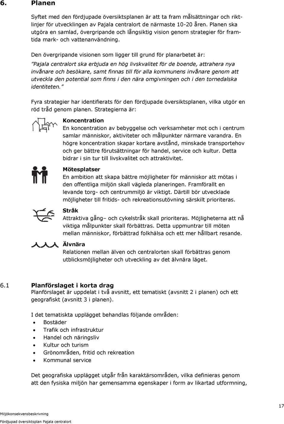 Den övergripande visionen som ligger till grund för planarbetet är: Pajala centralort ska erbjuda en hög livskvalitet för de boende, attrahera nya invånare och besökare, samt finnas till för alla