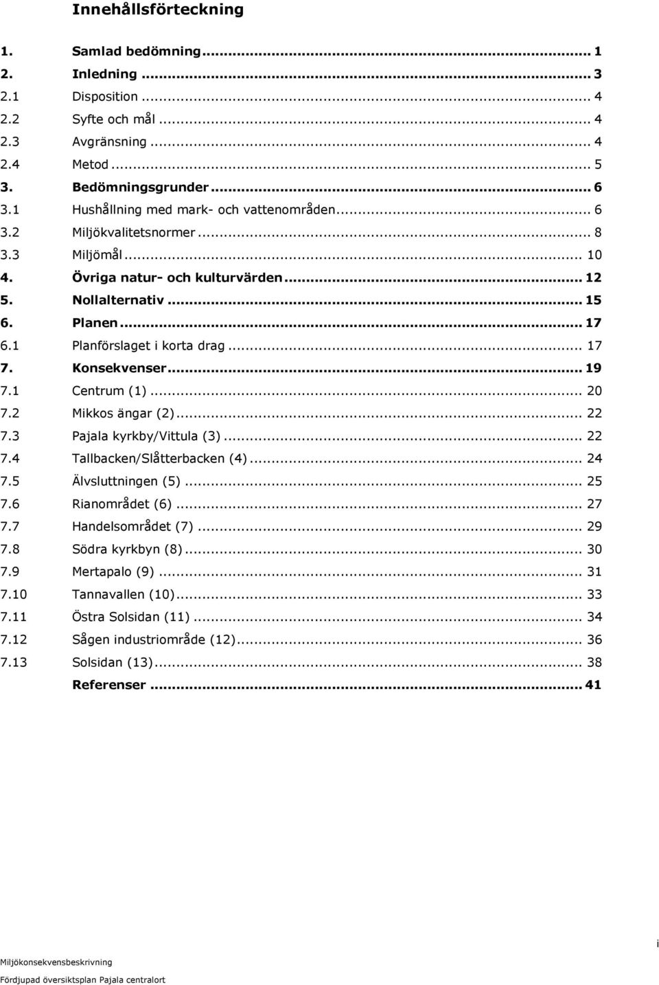 1 Planförslaget i korta drag... 17 7. Konsekvenser... 19 7.1 Centrum (1)... 20 7.2 Mikkos ängar (2)... 22 7.3 Pajala kyrkby/vittula (3)... 22 7.4 Tallbacken/Slåtterbacken (4)... 24 7.