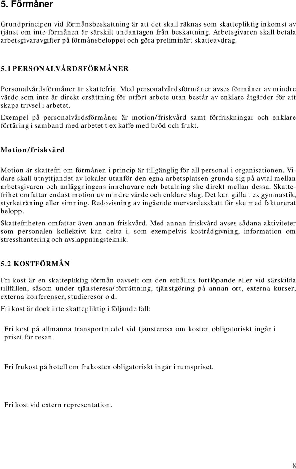 Med personalvårdsförmåner avses förmåner av mindre värde som inte är direkt ersättning för utfört arbete utan består av enklare åtgärder för att skapa trivsel i arbetet.