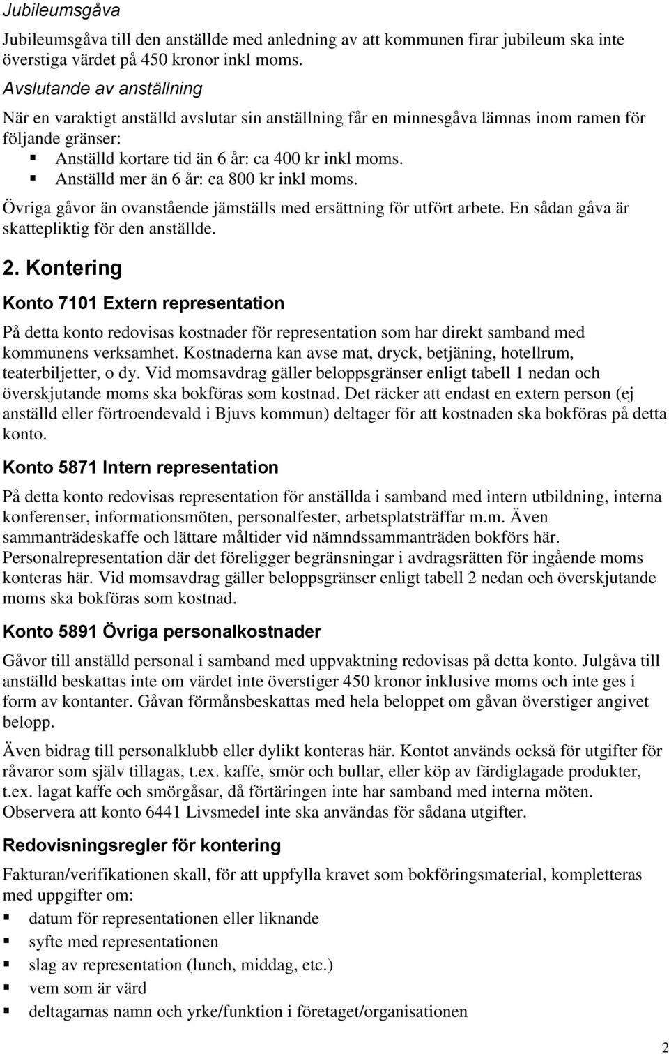 Anställd mer än 6 år: ca 800 kr inkl moms. Övriga gåvor än ovanstående jämställs med ersättning för utfört arbete. En sådan gåva är skattepliktig för den anställde. 2.