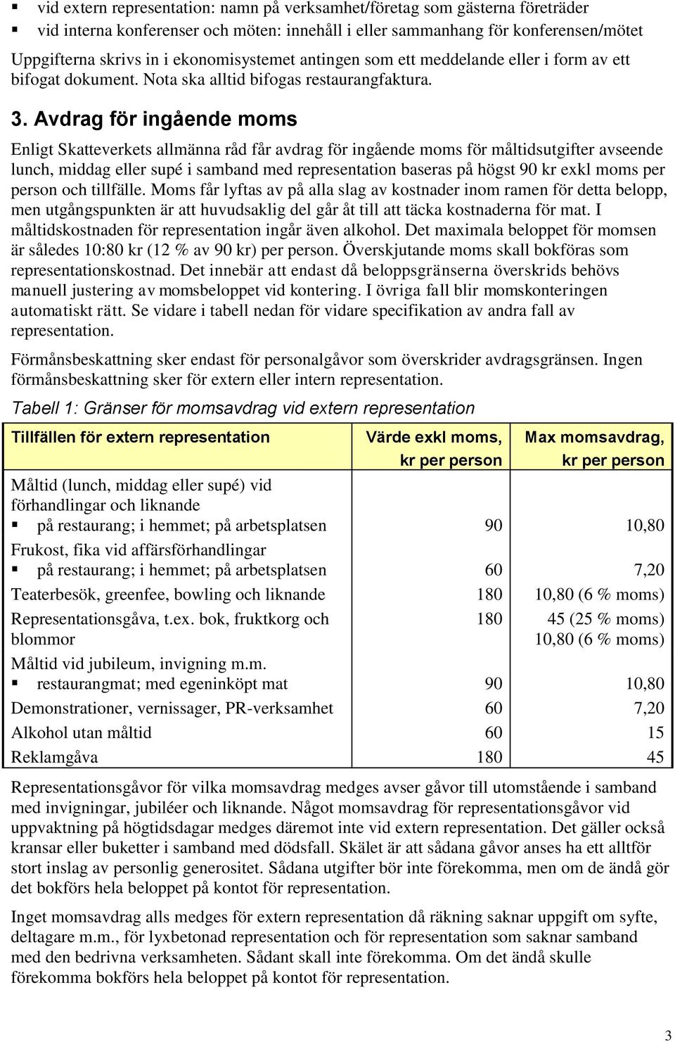 Avdrag för ingående moms Enligt Skatteverkets allmänna råd får avdrag för ingående moms för måltidsutgifter avseende lunch, middag eller supé i samband med representation baseras på högst 90 kr exkl