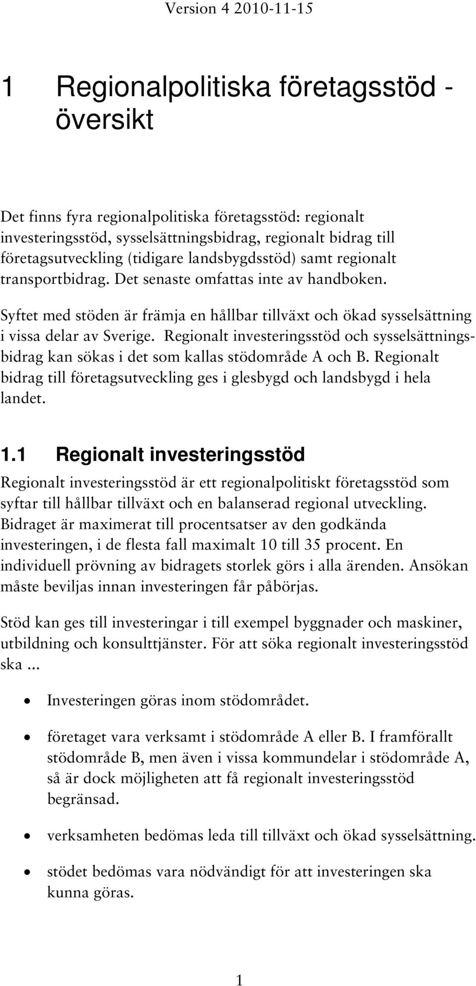 Regionalt investeringsstöd och sysselsättningsbidrag kan sökas i det som kallas stödområde A och B. Regionalt bidrag till företagsutveckling ges i glesbygd och landsbygd i hela landet. 1.