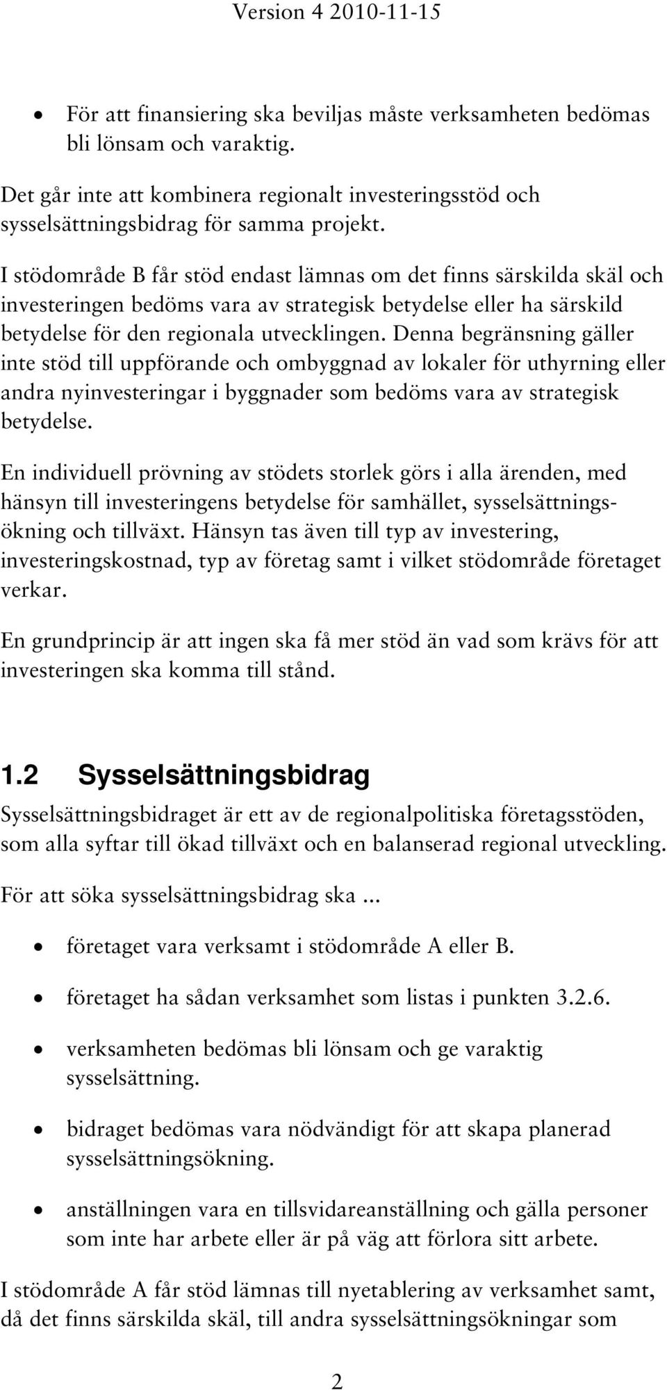 Denna begränsning gäller inte stöd till uppförande och ombyggnad av lokaler för uthyrning eller andra nyinvesteringar i byggnader som bedöms vara av strategisk betydelse.