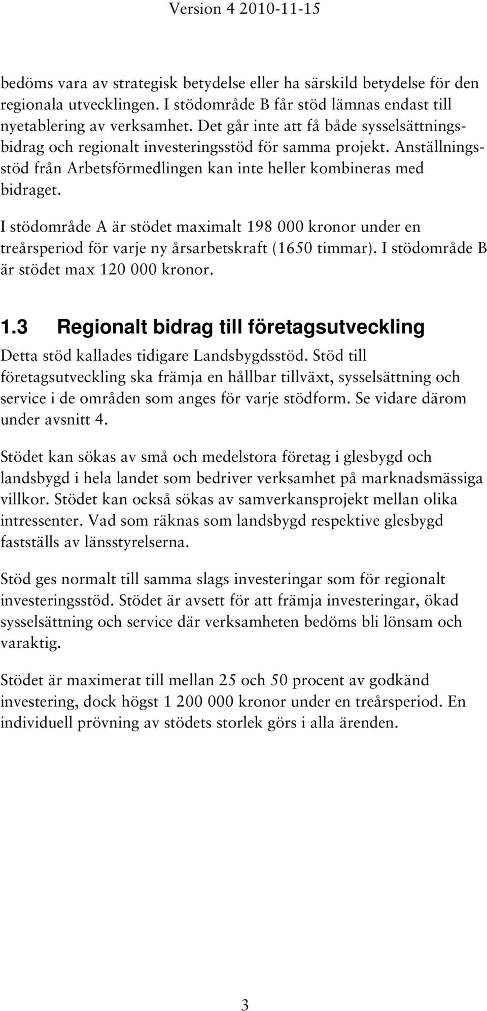 I stödområde A är stödet maximalt 198 000 kronor under en treårsperiod för varje ny årsarbetskraft (1650 timmar). I stödområde B är stödet max 120 000 kronor. 1.3 Regionalt bidrag till företagsutveckling Detta stöd kallades tidigare Landsbygdsstöd.