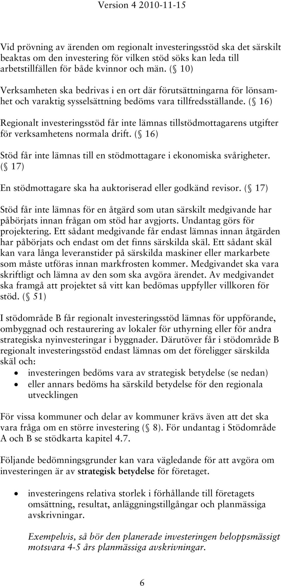 ( 16) Regionalt investeringsstöd får inte lämnas tillstödmottagarens utgifter för verksamhetens normala drift. ( 16) Stöd får inte lämnas till en stödmottagare i ekonomiska svårigheter.