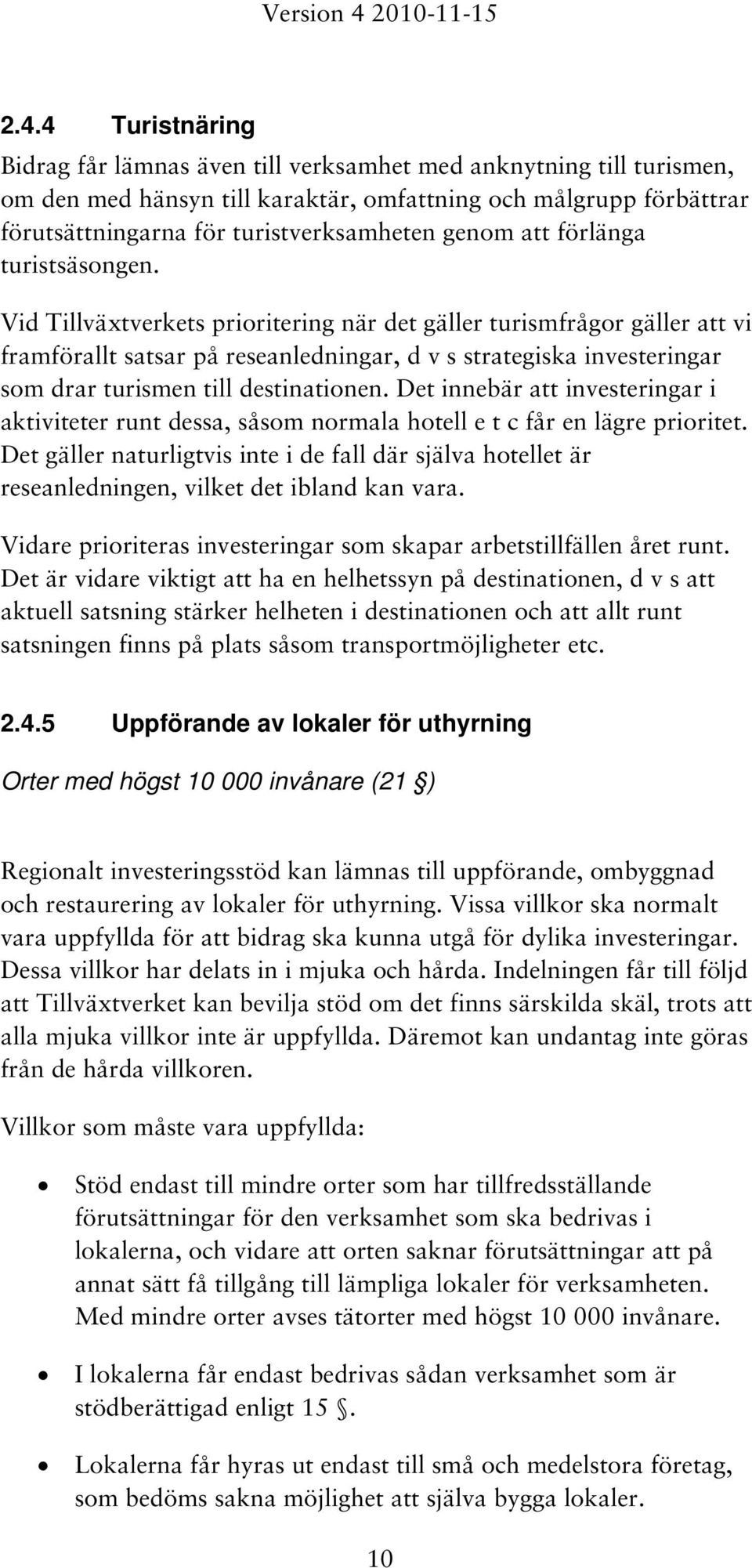 Vid Tillväxtverkets prioritering när det gäller turismfrågor gäller att vi framförallt satsar på reseanledningar, d v s strategiska investeringar som drar turismen till destinationen.