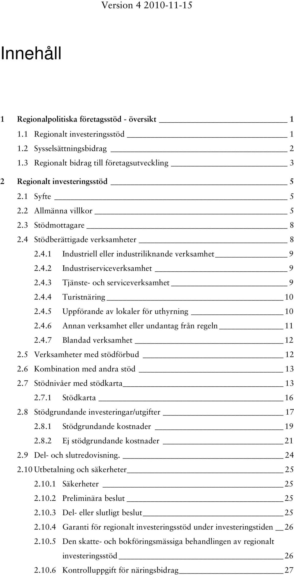 4.4 Turistnäring 10 2.4.5 Uppförande av lokaler för uthyrning 10 2.4.6 Annan verksamhet eller undantag från regeln 11 2.4.7 Blandad verksamhet 12 2.5 Verksamheter med stödförbud 12 2.