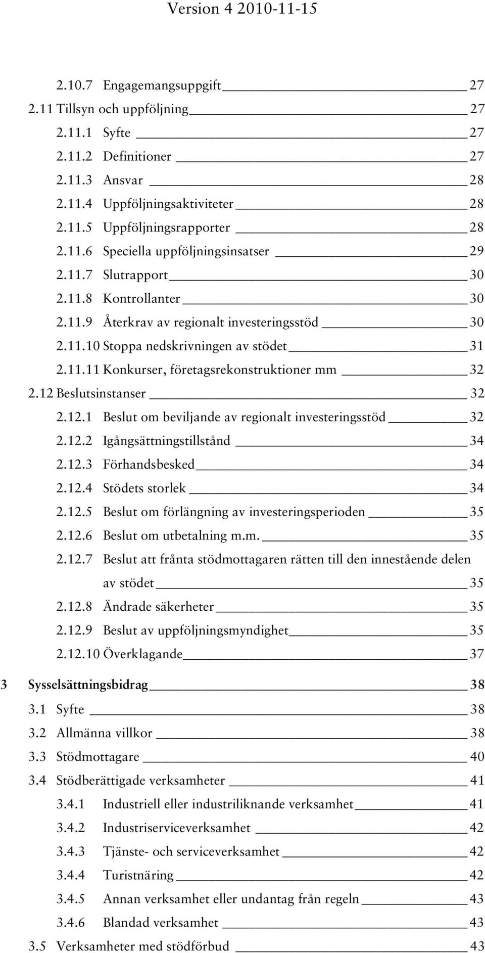 12 Beslutsinstanser 32 2.12.1 Beslut om beviljande av regionalt investeringsstöd 32 2.12.2 Igångsättningstillstånd 34 2.12.3 Förhandsbesked 34 2.12.4 Stödets storlek 34 2.12.5 Beslut om förlängning av investeringsperioden 35 2.