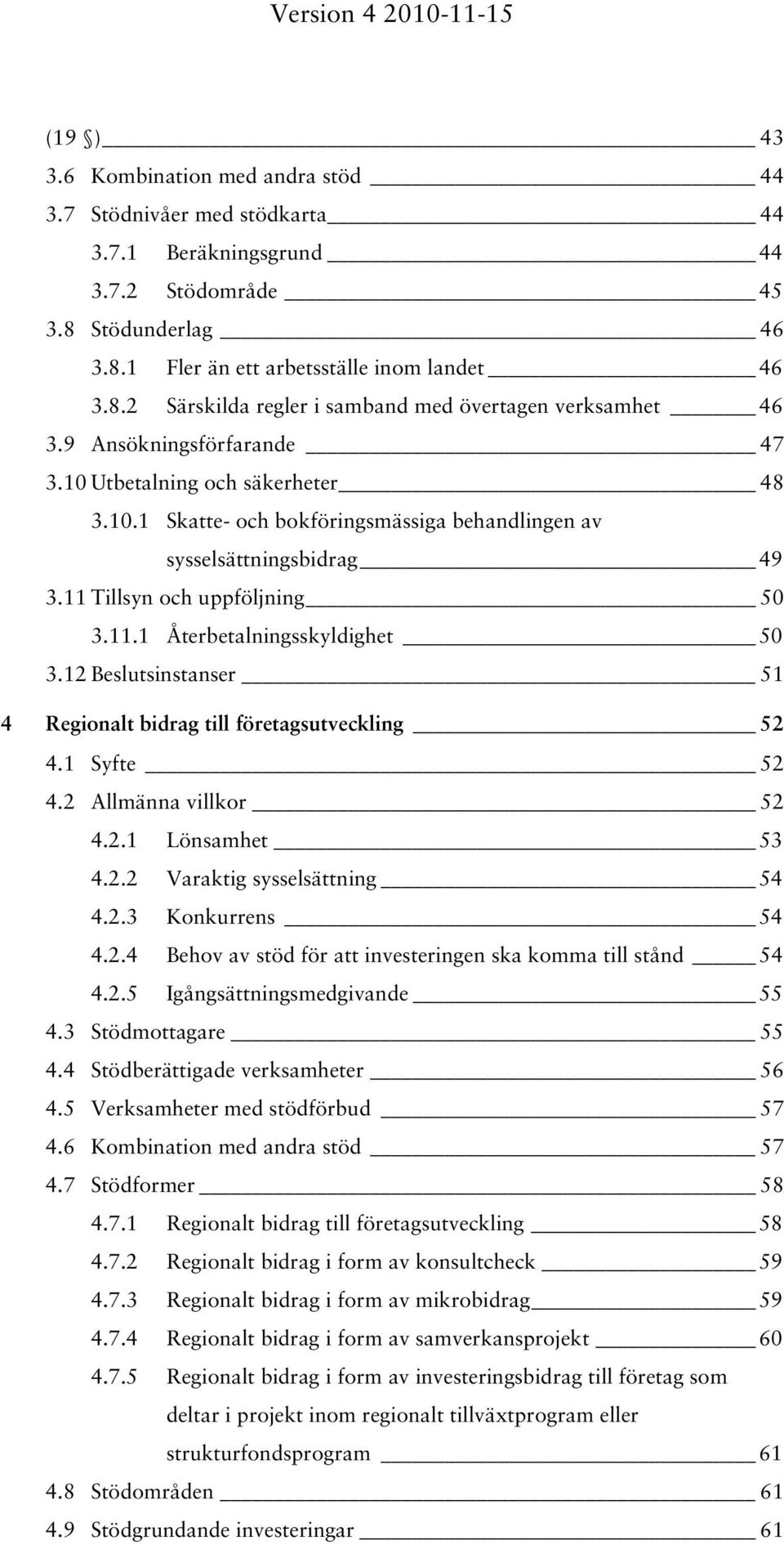 12 Beslutsinstanser 51 4 Regionalt bidrag till företagsutveckling 52 4.1 Syfte 52 4.2 Allmänna villkor 52 4.2.1 Lönsamhet 53 4.2.2 Varaktig sysselsättning 54 4.2.3 Konkurrens 54 4.2.4 Behov av stöd för att investeringen ska komma till stånd 54 4.