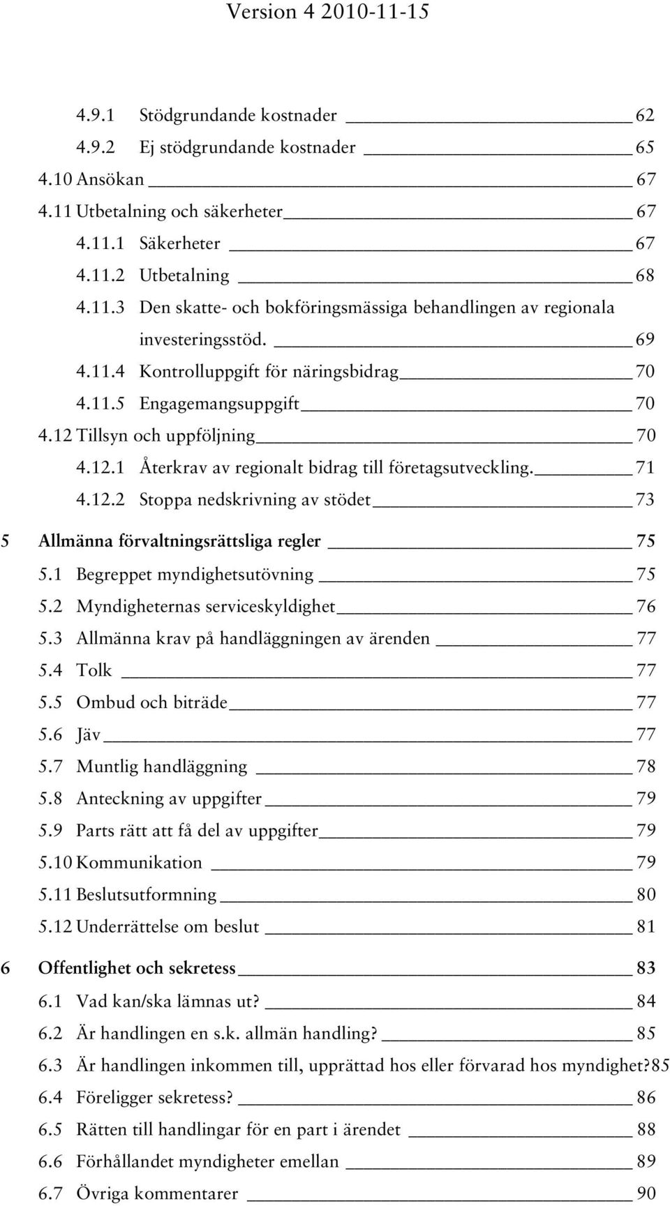 1 Begreppet myndighetsutövning 75 5.2 Myndigheternas serviceskyldighet 76 5.3 Allmänna krav på handläggningen av ärenden 77 5.4 Tolk 77 5.5 Ombud och biträde 77 5.6 Jäv 77 5.