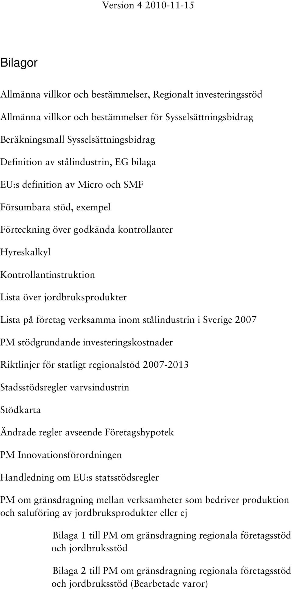 inom stålindustrin i Sverige 2007 PM stödgrundande investeringskostnader Riktlinjer för statligt regionalstöd 2007-2013 Stadsstödsregler varvsindustrin Stödkarta Ändrade regler avseende
