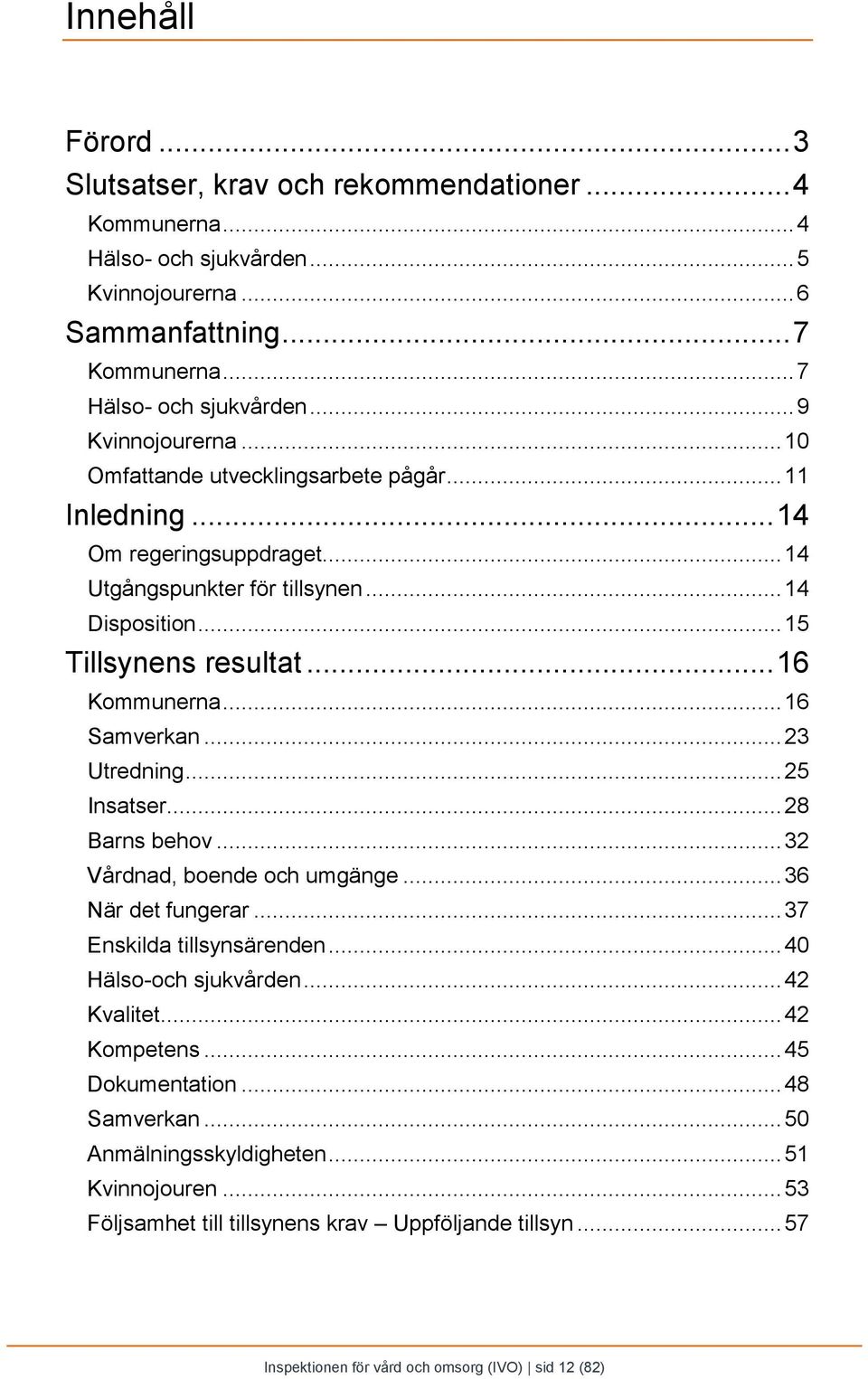 ..16 Samverkan...23 Utredning...25 Insatser...28 Barns behov...32 Vårdnad, boende och umgänge...36 När det fungerar...37 Enskilda tillsynsärenden...40 Hälso-och sjukvården...42 Kvalitet.