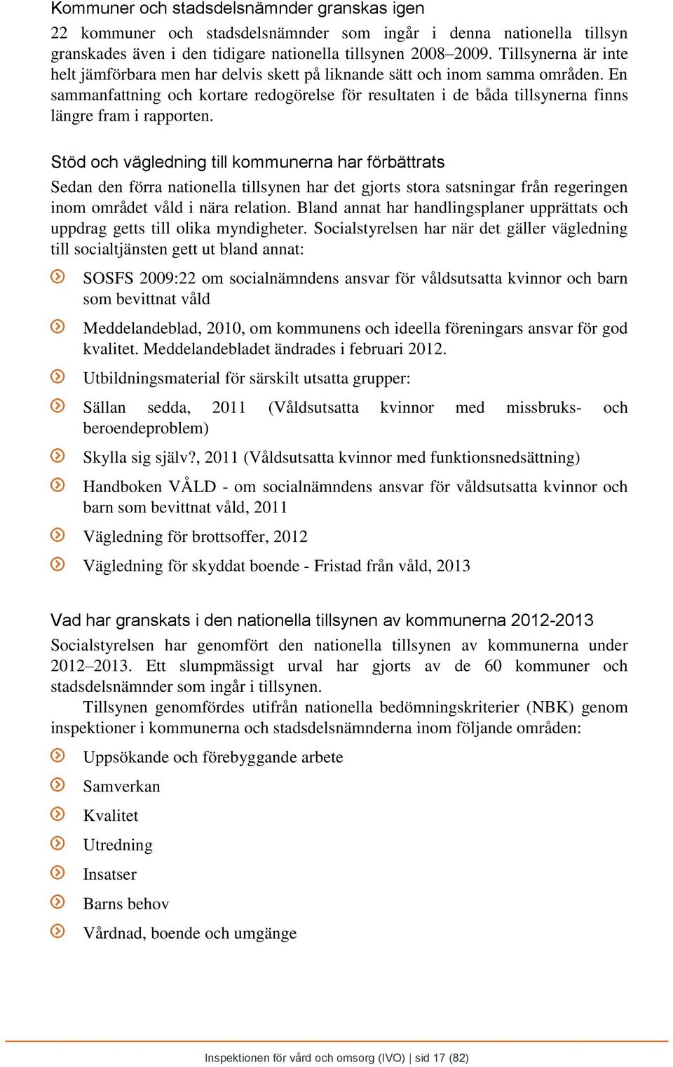 En sammanfattning och kortare redogörelse för resultaten i de båda tillsynerna finns längre fram i rapporten.