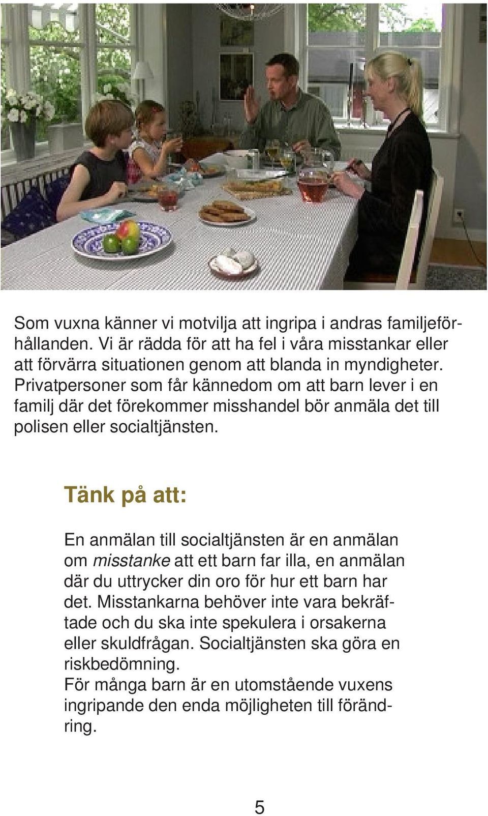 Privatpersoner som får kännedom om att barn lever i en familj där det förekommer misshandel bör anmäla det till polisen eller socialtjänsten.