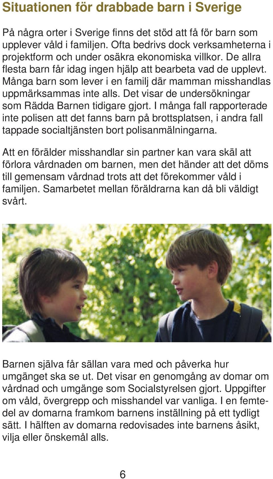 Många barn som lever i en familj där mamman misshandlas uppmärksammas inte alls. Det visar de undersökningar som Rädda Barnen tidigare gjort.