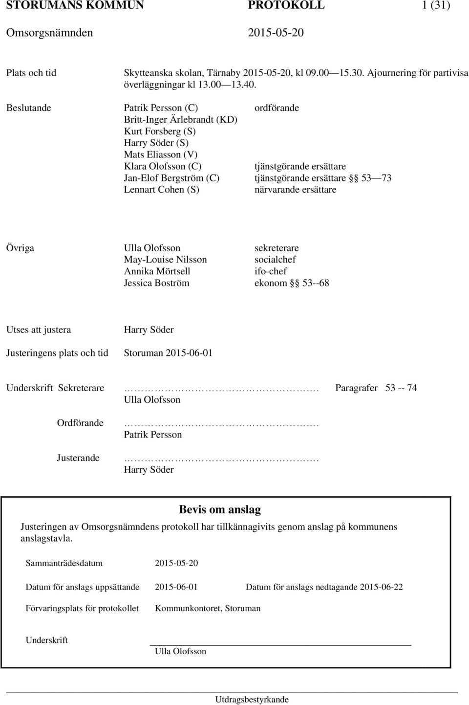 tjänstgörande ersättare 53 73 Lennart Cohen (S) närvarande ersättare Övriga Ulla Olofsson sekreterare May-Louise Nilsson socialchef Annika Mörtsell ifo-chef Jessica Boström ekonom 53--68 Utses att