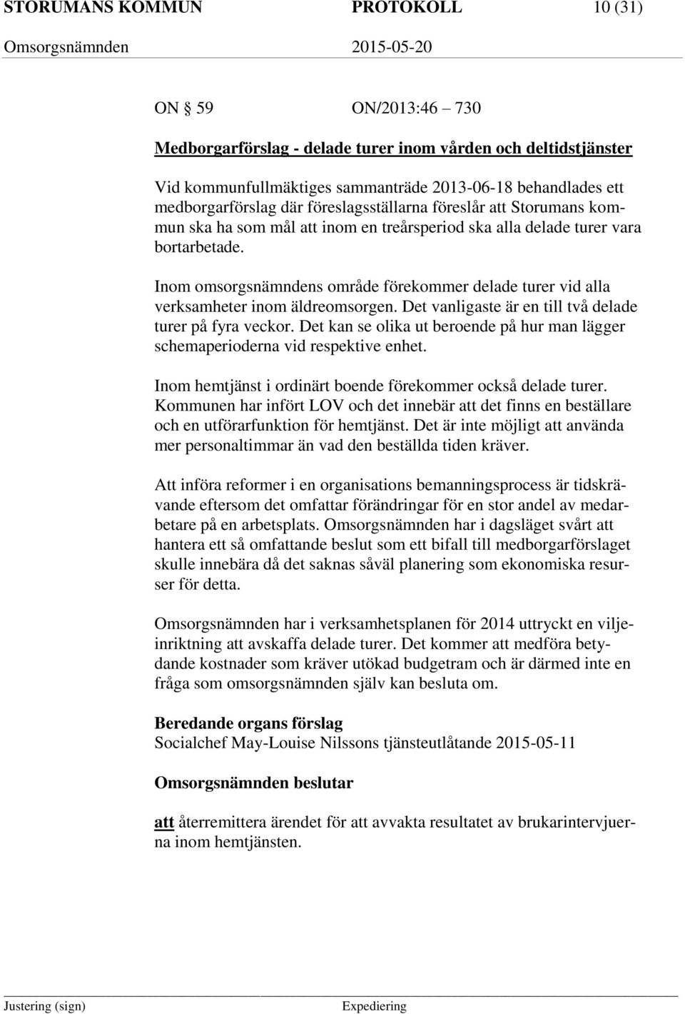 Inom omsorgsnämndens område förekommer delade turer vid alla verksamheter inom äldreomsorgen. Det vanligaste är en till två delade turer på fyra veckor.