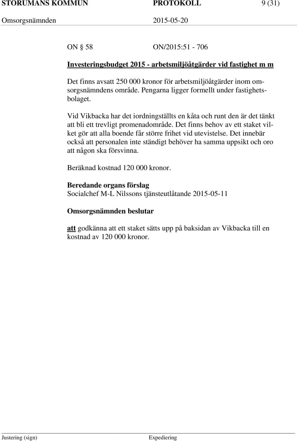 Det finns behov av ett staket vilket gör att alla boende får större frihet vid utevistelse. Det innebär också att personalen inte ständigt behöver ha samma uppsikt och oro att någon ska försvinna.