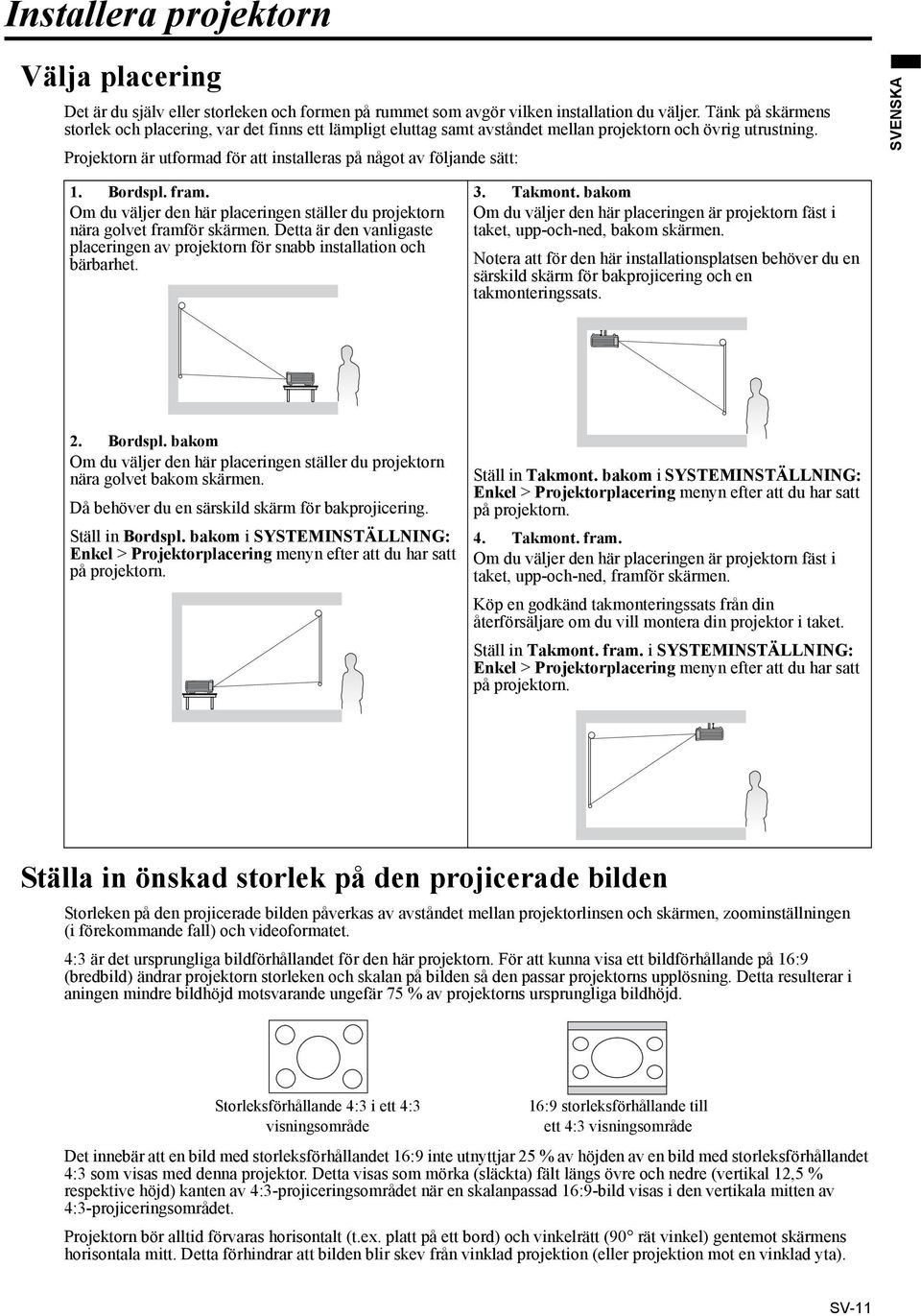 Projektorn är utformad för att installeras på något av följande sätt: SVENSKA 1. Bordspl. fram. Om du väljer den här placeringen ställer du projektorn nära golvet framför skärmen.