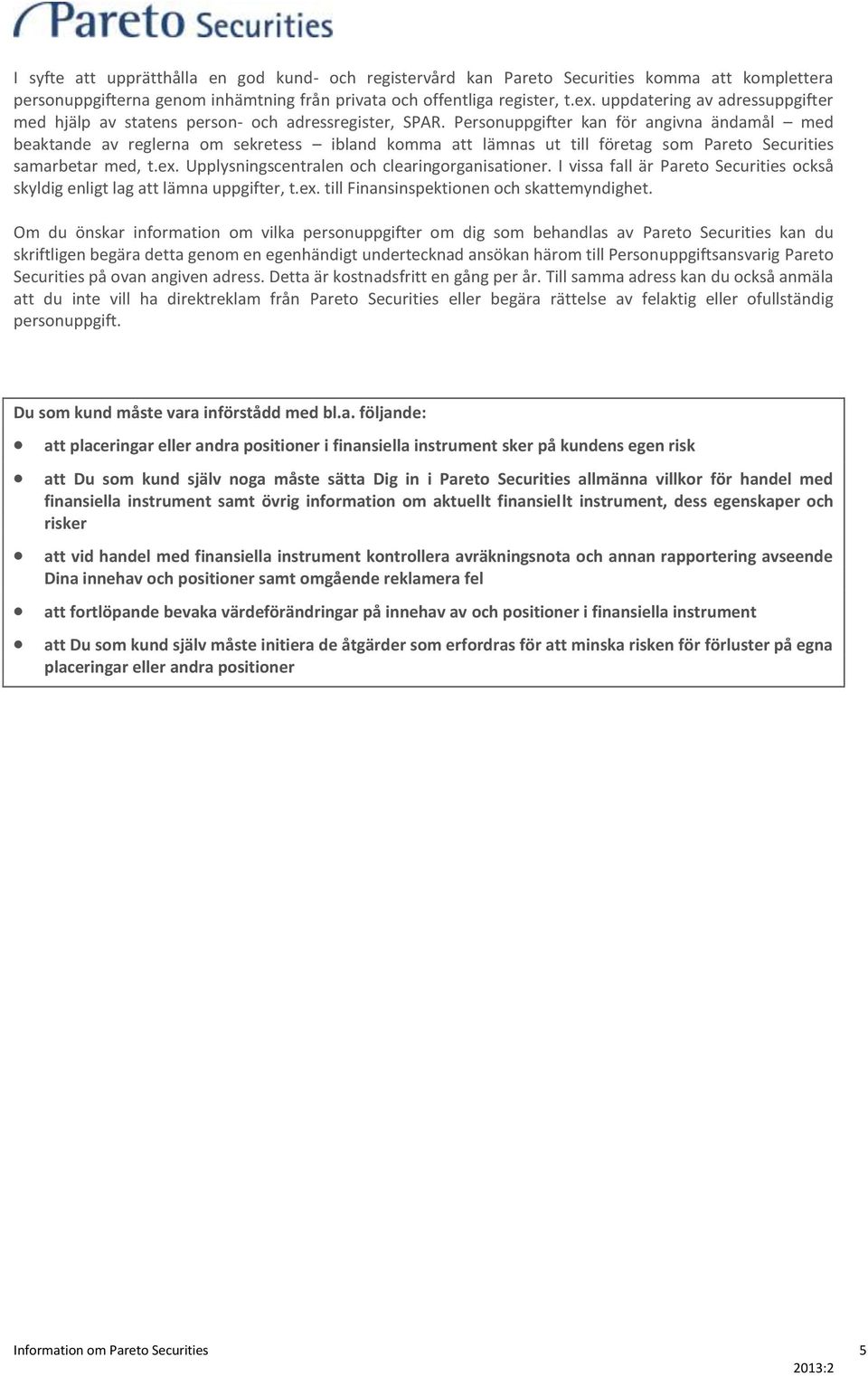 Personuppgifter kan för angivna ändamål med beaktande av reglerna om sekretess ibland komma att lämnas ut till företag som Pareto Securities samarbetar med, t.ex.
