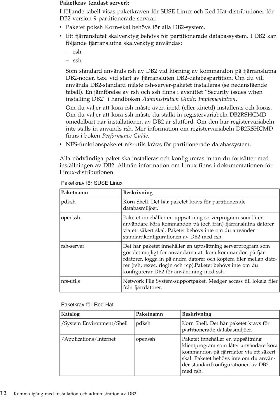 I DB2 kan följande fjärranslutna skalverktyg användas: rsh ssh Som standard används rsh av DB2 vid körning av kommandon på fjärranslutna DB2-noder, t.ex.