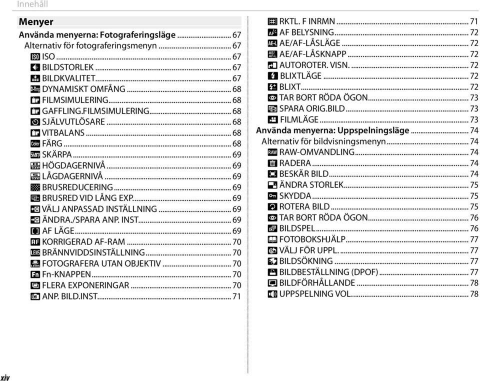 ... 69 u VÄLJ ANPASSAD INSTÄLLNING... 69 K ÄNDRA./SPARA ANP. INST... 69 F AF LÄGE... 69 G KORRIGERAD AF-RAM... 70 l BRÄNNVIDDSINSTÄLLNING... 70 m FOTOGRAFERA UTAN OBJEKTIV... 70 F Fn-KNAPPEN.