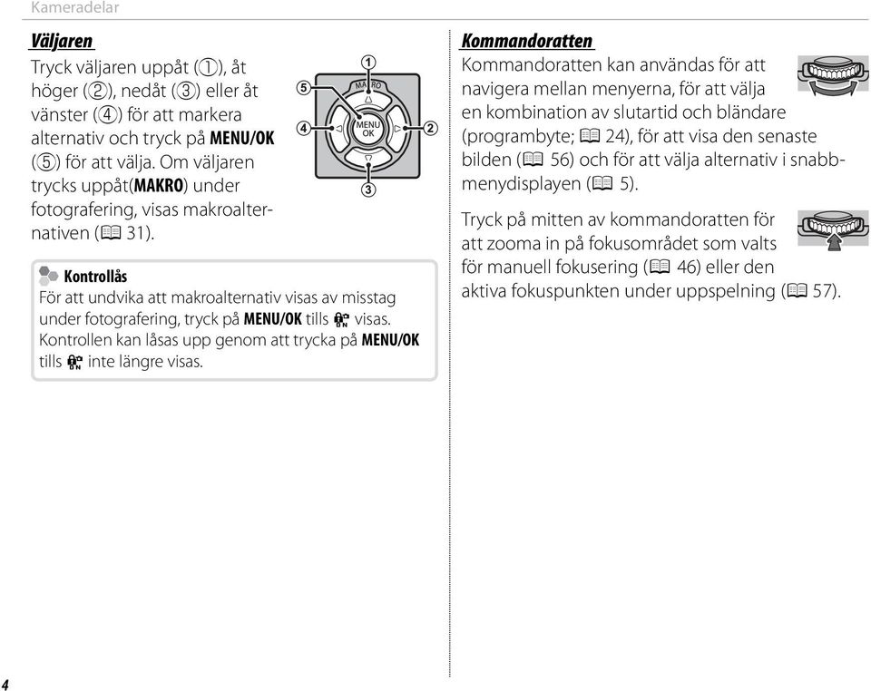 Kontrollås För att undvika att makroalternativ visas av misstag under fotografering, tryck på MENU/OK tills X visas. Kontrollen kan låsas upp genom att trycka på MENU/OK tills X inte längre visas.