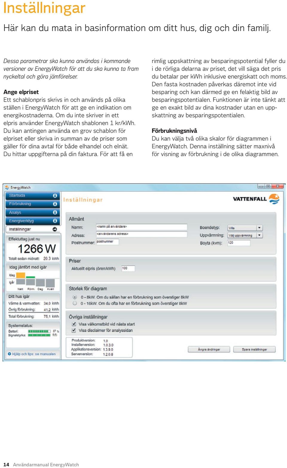 Ange elpriset Ett schablonpris skrivs in och används på olika ställen i EnergyWatch för att ge en indikation om energikostnaderna.