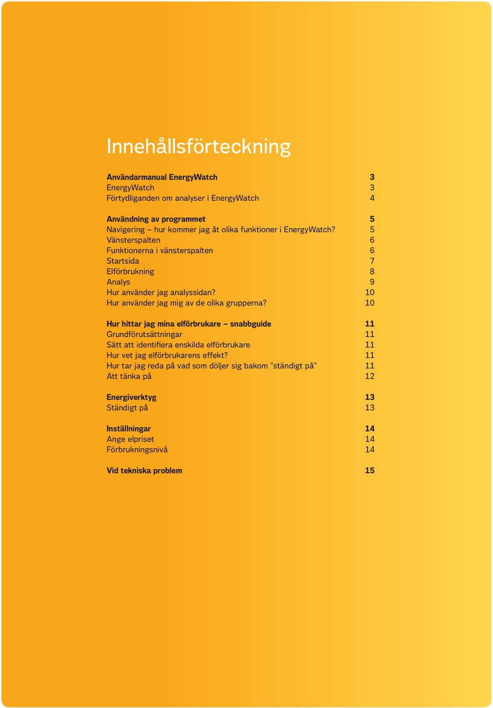 10 Hur hittar jag mina elförbrukare snabbguide 11 Grundförutsättningar 11 Sätt att identifiera enskilda elförbrukare 11 Hur vet jag elförbrukarens effekt?