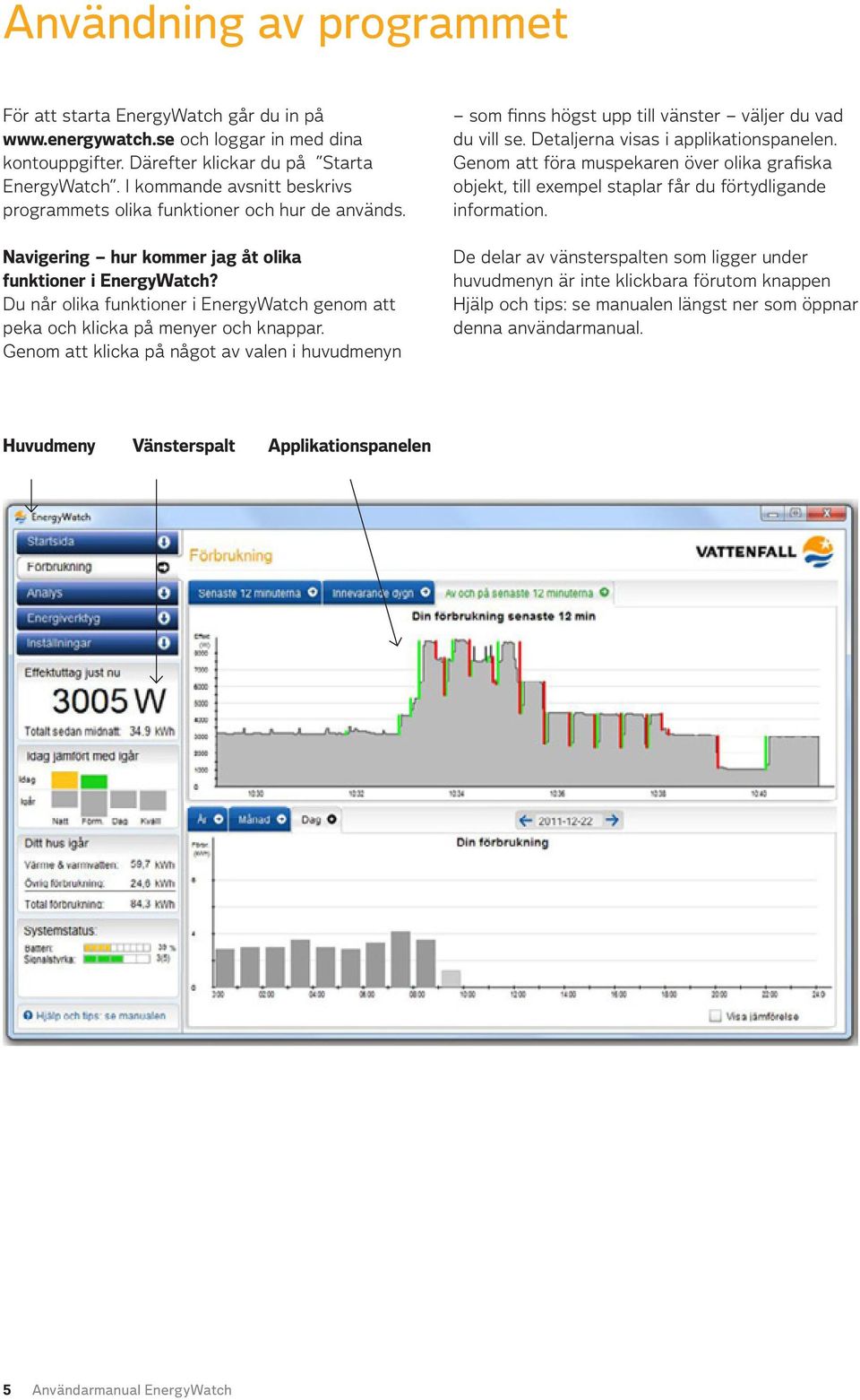 Du når olika funktioner i EnergyWatch genom att peka och klicka på menyer och knappar. Genom att klicka på något av valen i huvudmenyn som finns högst upp till vänster väljer du vad du vill se.