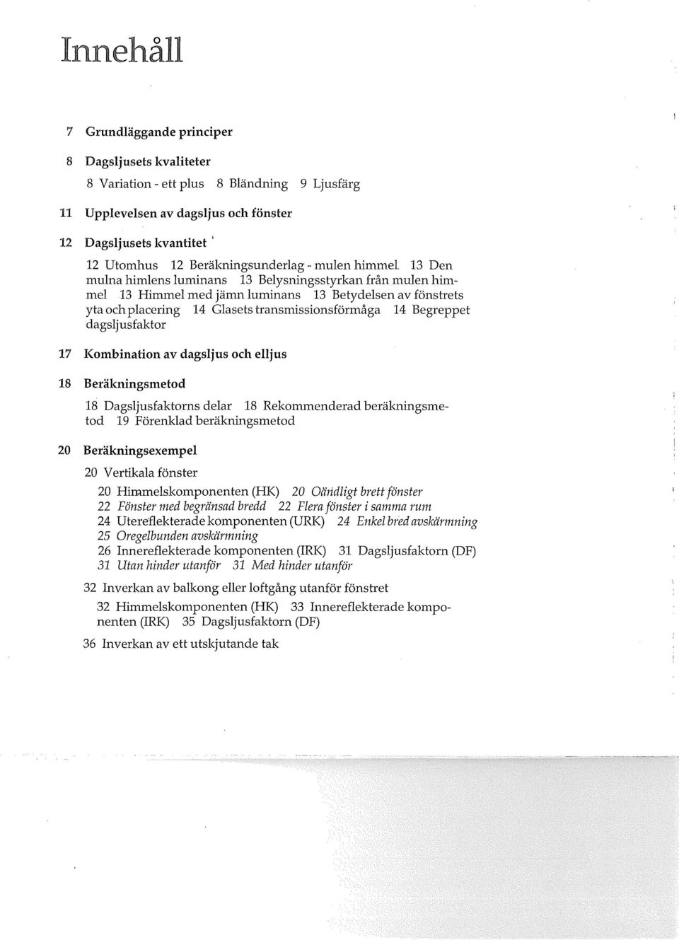 transmissionsförmåga 14 Begreppet dagsljusfaktor 17 Kombination av dagsljus och elljus 18 Beräkningsmetod 18 Dagsljusfaktorns delar 18 Rekommenderad beräkningsmetod 19 Förenklad beräkningsmetod 20