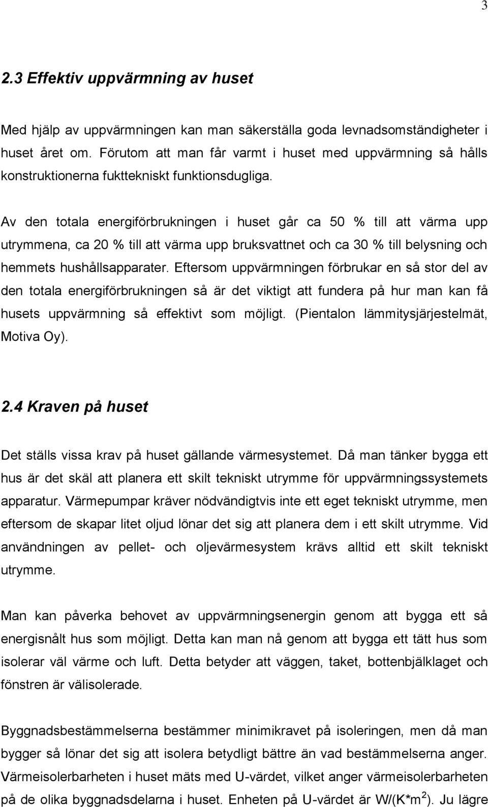Av den totala energiförbrukningen i huset går ca 50 % till att värma upp utrymmena, ca 20 % till att värma upp bruksvattnet och ca 30 % till belysning och hemmets hushållsapparater.