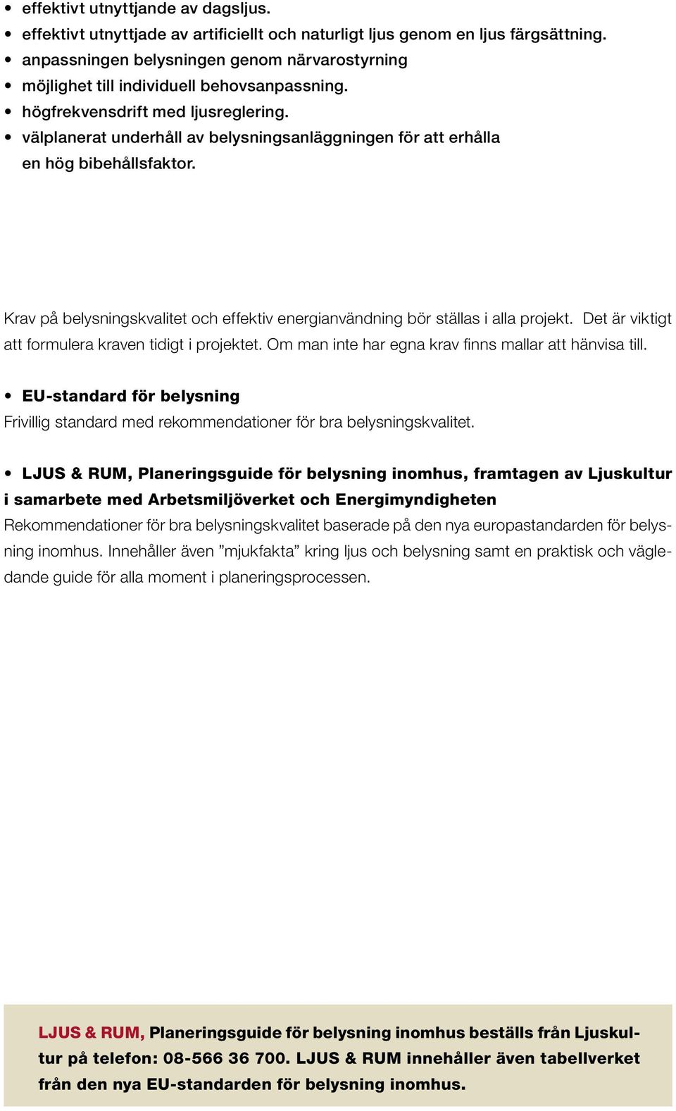 välplanerat underhåll av belysningsanläggningen för att erhålla en hög bibehållsfaktor. Krav på belysningskvalitet och effektiv energianvändning bör ställas i alla projekt.