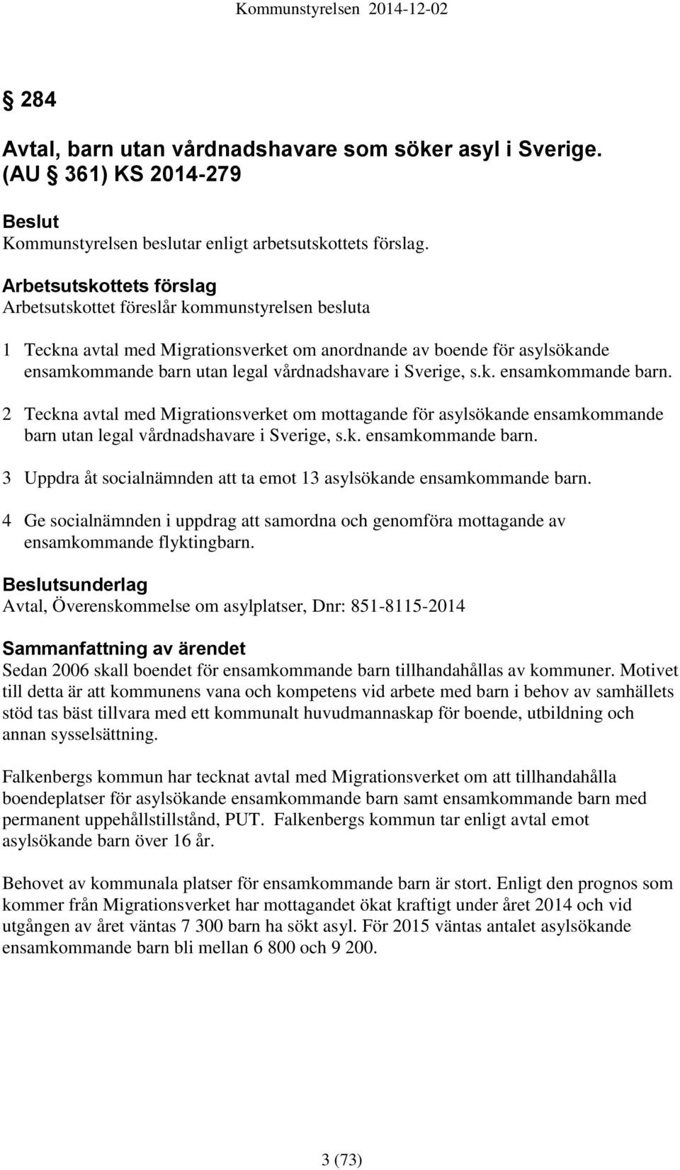 Sverige, s.k. ensamkommande barn. 2 Teckna avtal med Migrationsverket om mottagande för asylsökande ensamkommande barn utan legal vårdnadshavare i Sverige, s.k. ensamkommande barn. 3 Uppdra åt socialnämnden att ta emot 13 asylsökande ensamkommande barn.