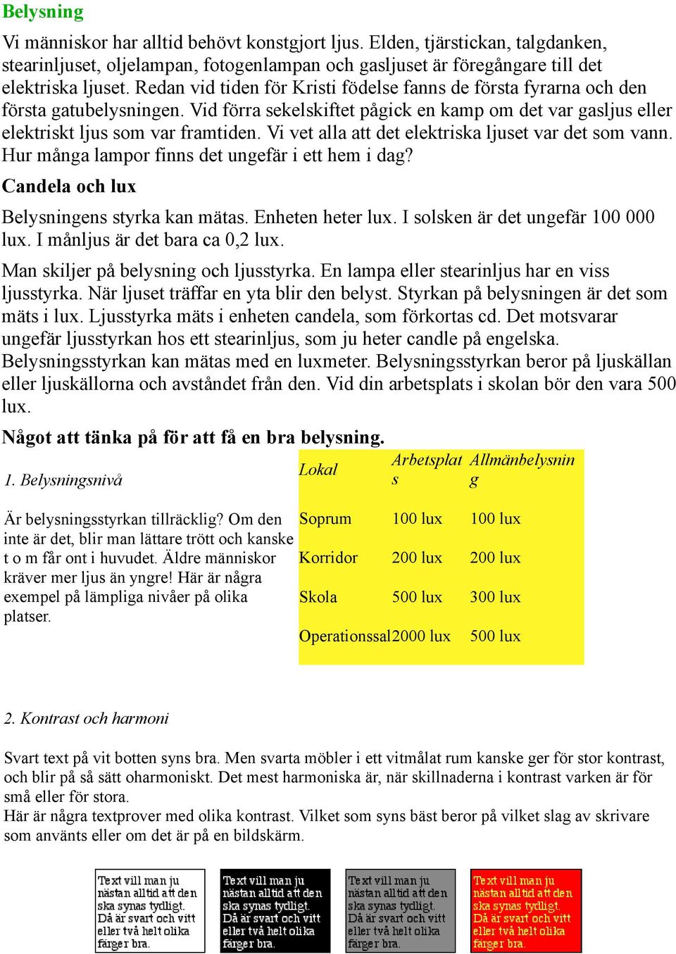 Vi vet alla att det elektriska ljuset var det som vann. Hur många lampor finns det ungefär i ett hem i dag? Candela och lux Belysningens styrka kan mätas. Enheten heter lux.