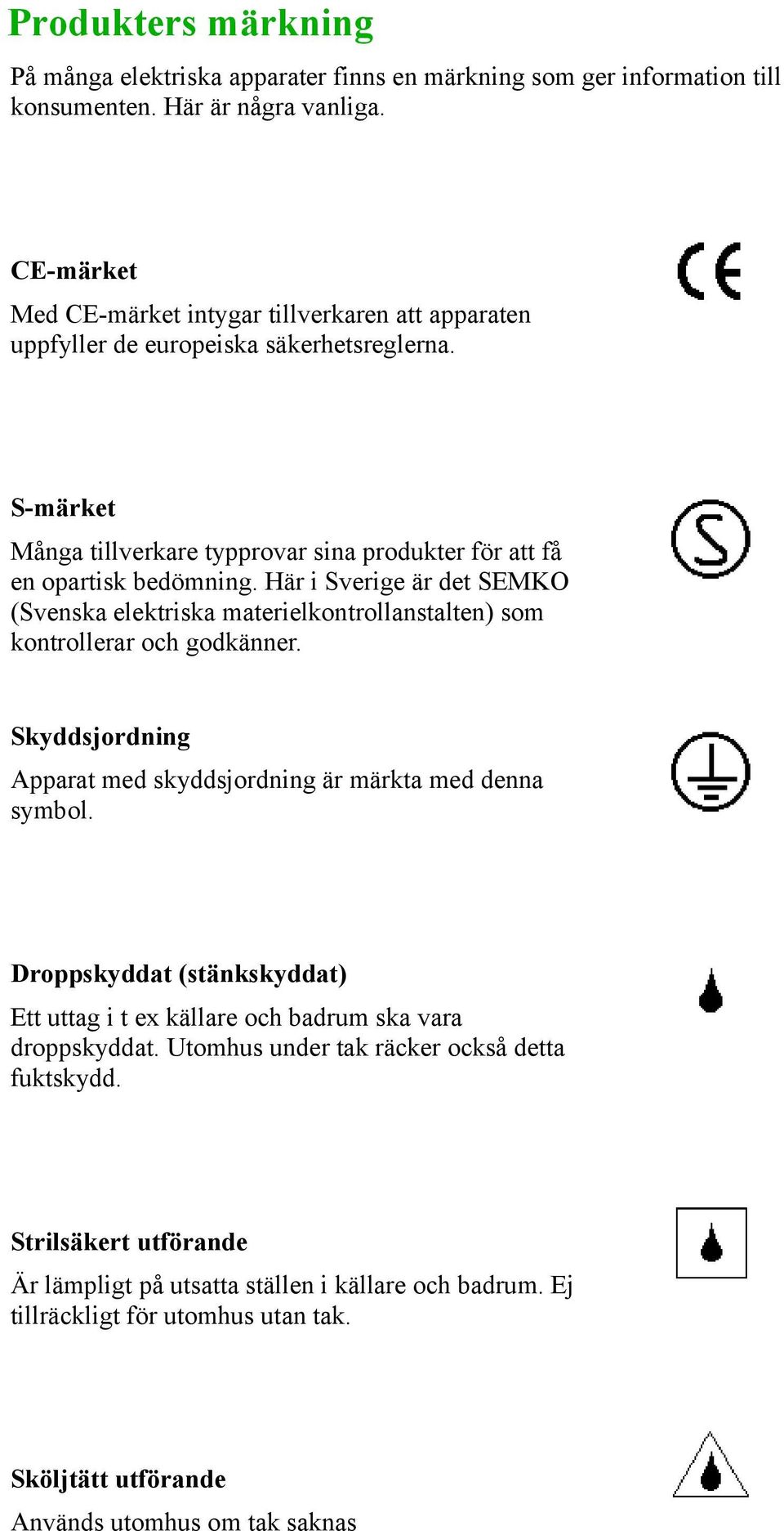 Här i Sverige är det SEMKO (Svenska elektriska materielkontrollanstalten) som kontrollerar och godkänner. Skyddsjordning Apparat med skyddsjordning är märkta med denna symbol.