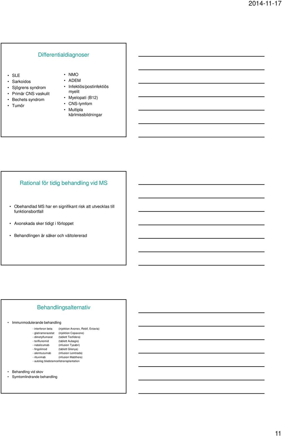 Immunmodulerande behandling - interferon beta (injektion Avonex, Rebif, Extavia) - glatiramerazetat (injektion Copaxone) - dimetylfumarat (tablett Tecfidera) - teriflunomid (tablett Aubagio) -