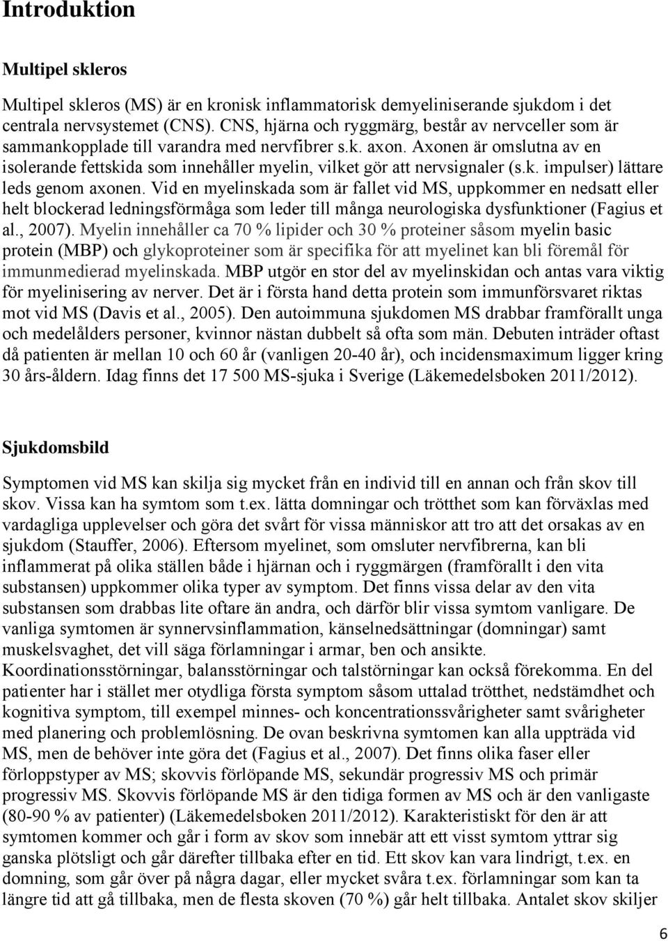 Axonen är omslutna av en isolerande fettskida som innehåller myelin, vilket gör att nervsignaler (s.k. impulser) lättare leds genom axonen.