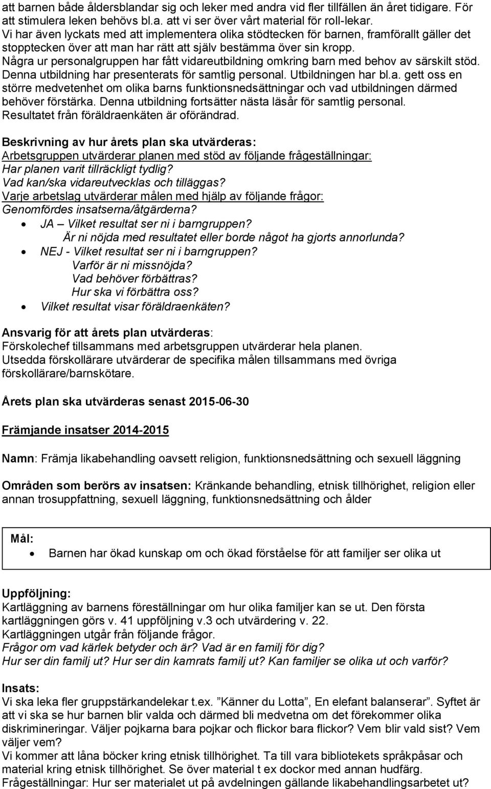 Några ur personalgruppen har fått vidareutbildning omkring barn med behov av särskilt stöd. Denna utbildning har presenterats för samtlig personal. Utbildningen har bl.a. gett oss en större medvetenhet om olika barns funktionsnedsättningar och vad utbildningen därmed behöver förstärka.