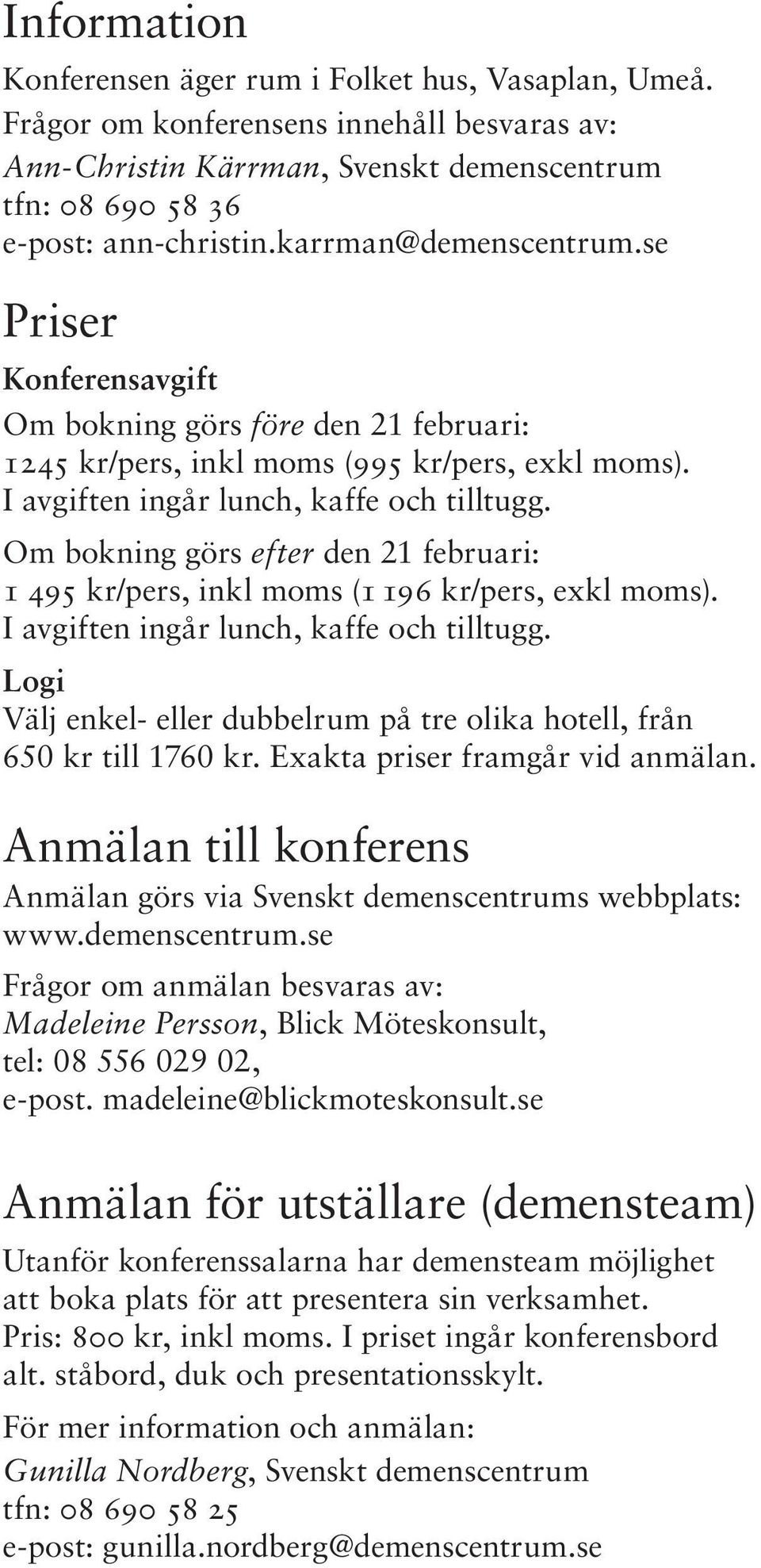 Om bokning görs efter den 21 februari: 1 495 kr/pers, inkl moms (1 196 kr/pers, exkl moms). I avgiften ingår lunch, kaffe och tilltugg.