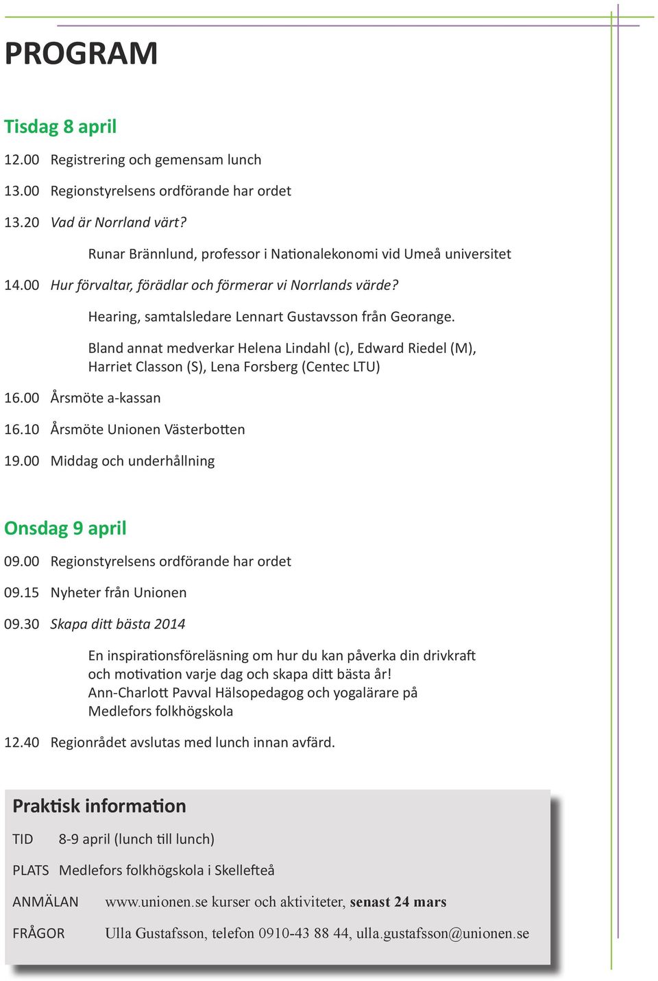 00 Årsmöte a-kassan Hearing, samtalsledare Lennart Gustavsson från Georange. Bland annat medverkar Helena Lindahl (c), Edward Riedel (M), Harriet Classon (S), Lena Forsberg (Centec LTU) 16.