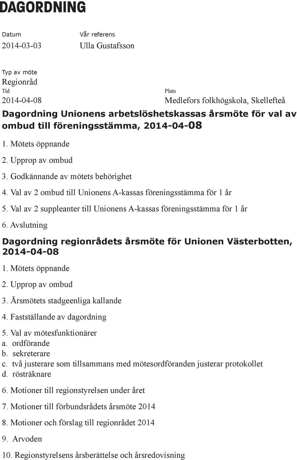 Val av 2 suppleanter till Unionens A-kassas föreningsstämma för 1 år 6. Avslutning Dagordning regionrådets årsmöte för Unionen Västerbotten, 2014-04-08 1. Mötets öppnande 2. Upprop av ombud 3.