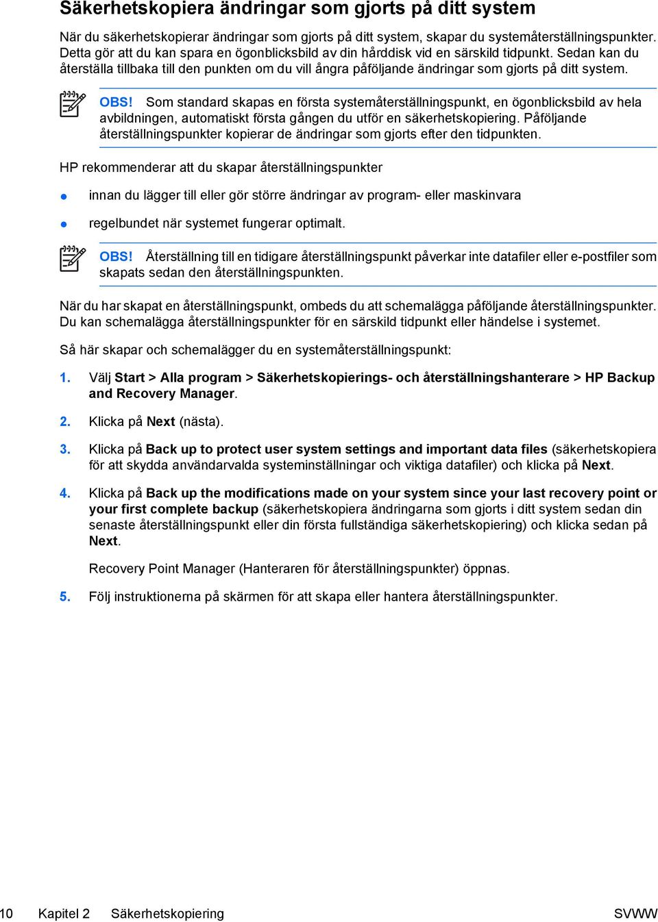 Sedan kan du återställa tillbaka till den punkten om du vill ångra påföljande ändringar som gjorts på ditt system. OBS!