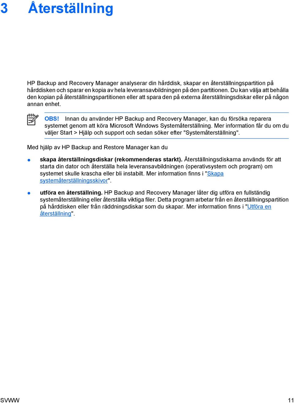 Innan du använder HP Backup and Recovery Manager, kan du försöka reparera systemet genom att köra Microsoft Windows Systemåterställning.