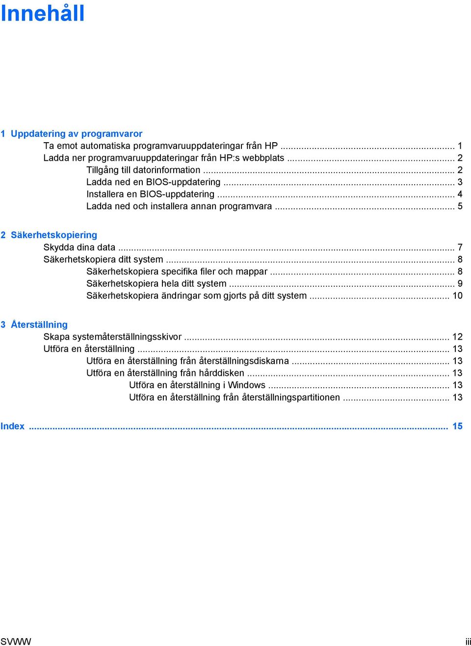 .. 8 Säkerhetskopiera specifika filer och mappar... 8 Säkerhetskopiera hela ditt system... 9 Säkerhetskopiera ändringar som gjorts på ditt system... 10 3 Återställning Skapa systemåterställningsskivor.